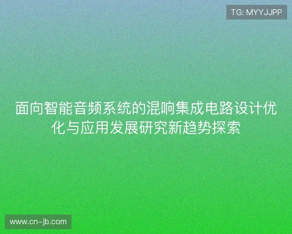 面向智能音频系统的混响集成电路设计优化与应用发展研究新趋势探索 面向智能音频系统的混响集成电路设计优化与应用发展研究新趋势探索